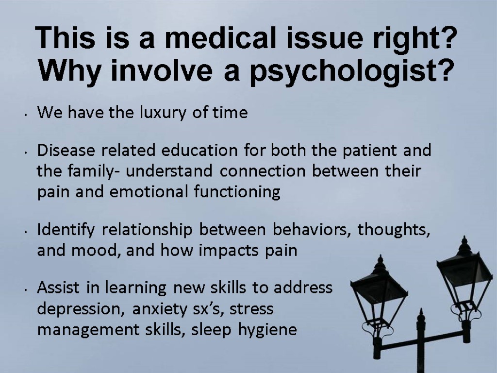 This is a medical issue right? Why involve a psychologist? We have the luxury